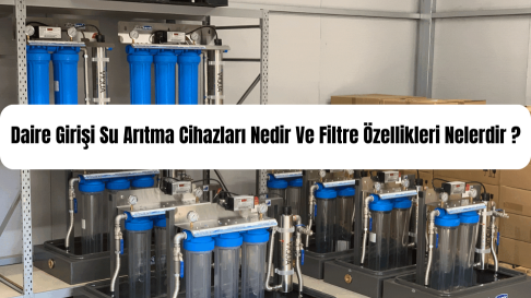 Daire Girişi Su Arıtma Cihazı Filtre Özelikleri Ve Kullanım Süreleri Nelerdir ? 